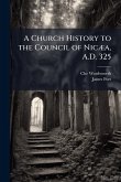 A Church History to the Council of NicÃ]a, A.D. 325