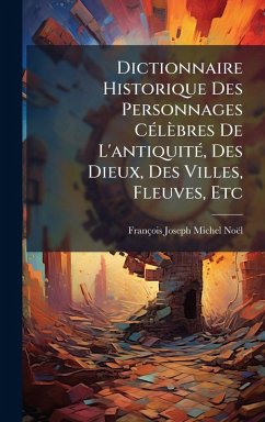 Dictionnaire Historique Des Personnages CÃ(c)lèbres De L'antiquitÃ(c), Des Dieux, Des Villes, Fleuves, Etc Cover Dictionnaire Historique Des Personnages CÃ(c)lèbres De L'antiquitÃ(c), Des Dieux, Des Villes, Fleuves, Etc