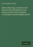 Modern Metrology. A Manual of the Metrical Units and Systems of the Present Century with an Apendix Containing a Proposed English System