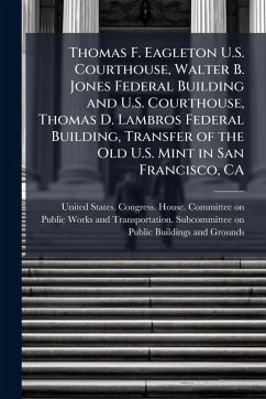 Cover Thomas F. Eagleton U.S. Courthouse, Walter B. Jones Federal Building and U.S. Courthouse, Thomas D. Lambros Federal Building, Transfer of the Old U.S. Mint in San Francisco, CA
