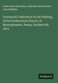 Centennial Celebration of the Planting of the Presbyterian Church, of Mountpleasant, Penna. October 9th, 1874 Centennial Celebration of the Planting of the Presbyterian Church, of Mountpleasant, Penna. October 9th, 1874