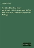The Life of the Rev. Henry Montgomery, LL.D., Dunmurry, Belfast, with Selections From His Speeches and Writings