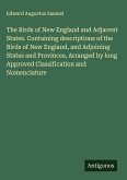 The Birds of New England and Adjacent States. Containing descriptions of the Birds of New England, and Adjoining States and Provinces, Arranged by long Approved Classification and Nomenclature