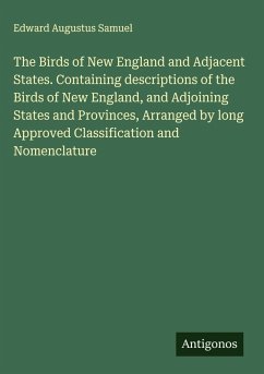 The Birds of New England and Adjacent States. Containing descriptions of the Birds of New England, and Adjoining States and Provinces, Arranged by long Approved Classification and Nomenclature - Samuel, Edward Augustus