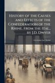 History of the Causes and Effects of the Confederation of the Rhine. From the Ital., by J.D. Dwyer History of the Causes and Effects of the Confederation of the Rhine. From the Ital., by J.D. Dwyer