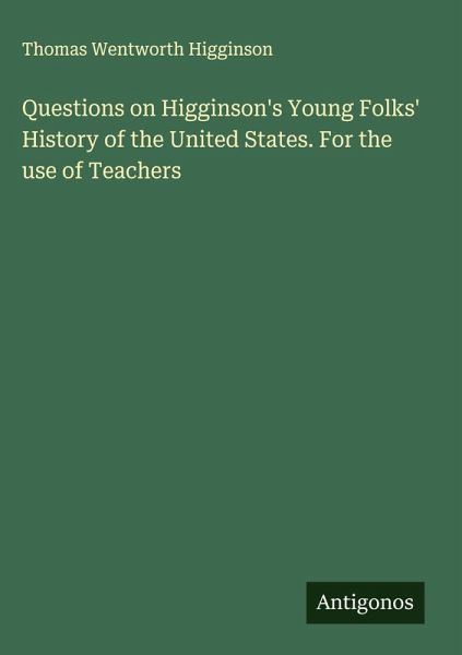 Questions on Higginson's Young Folks' History of the United States. For the use of Teachers Questions on Higginson's Young Folks' History of the United States. For the use of Teachers