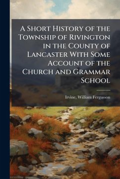 Cover A Short History of the Township of Rivington in the County of Lancaster With Some Account of the Church and Grammar School