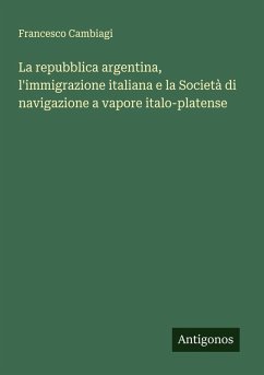 Cover La repubblica argentina, l'immigrazione italiana e la Società di navigazione a vapore italo-platense