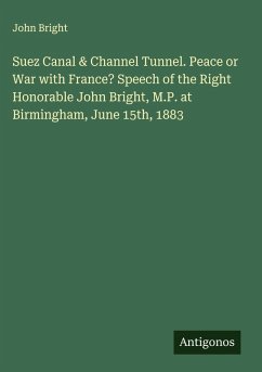 Suez Canal & Channel Tunnel. Peace or War with France? Speech of the Right Honorable John Bright, M.P. at Birmingham, June 15th, 1883 - Bright, John
