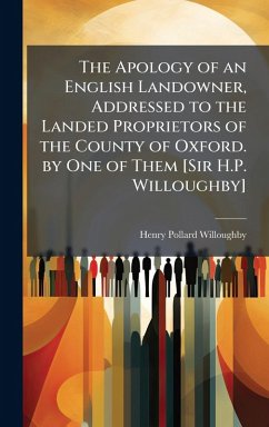 The Apology of an English Landowner, Addressed to the Landed Proprietors of the County of Oxford. by One of Them [Sir H.P. Willoughby] - Willoughby, Henry Pollard