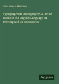 Typographical Bibliography. A List of Books in the English Language on Printing and its Accessories Typographical Bibliography. A List of Books in the English Language on Printing and its Accessories