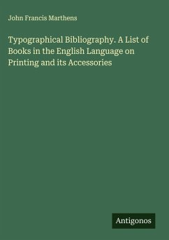 Typographical Bibliography. A List of Books in the English Language on Printing and its Accessories - Marthens, John Francis
