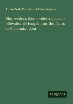 Observations thermo-électriques sur l'élévation de température des fleurs de Colocasia odora - Beek, A. van; Bergsma, Cornelius Adrian