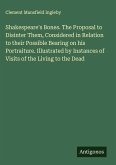 Shakespeare's Bones. The Proposal to Disinter Them, Considered in Relation to their Possible Bearing on his Portraiture. Illustrated by Instances of Visits of the Living to the Dead
