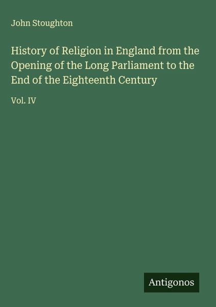 History of Religion in England from the Opening of the Long Parliament to the End of the Eighteenth Century History of Religion in England from the Opening of the Long Parliament to the End of the Eighteenth Century