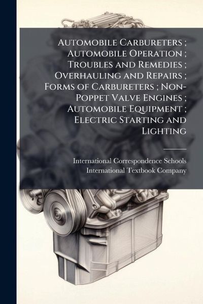 Automobile Carbureters; Automobile Operation; Troubles and Remedies; Overhauling and Repairs; Forms of Carbureters; Non-Poppet Valve Engines; Automobile Equipment; Electric Starting and Lighting Automobile Carbureters; Automobile Operation; Troubles and Remedies; Overhauling and Repairs; Forms of Carbureters; Non-Poppet Valve Engines; Automobile Equipment; Electric Starting and Lighting