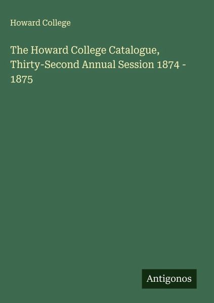 The Howard College Catalogue, Thirty-Second Annual Session 1874 - 1875 The Howard College Catalogue, Thirty-Second Annual Session 1874 - 1875