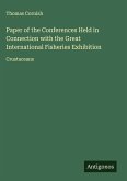 Paper of the Conferences Held in Connection with the Great International Fisheries Exhibition