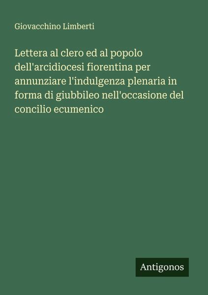 Lettera al clero ed al popolo dell'arcidiocesi fiorentina per annunziare l'indulgenza plenaria in forma di giubbileo nell'occasione del concilio ecumenico Lettera al clero ed al popolo dell'arcidiocesi fiorentina per annunziare l'indulgenza plenaria in forma di giubbileo nell'occasione del concilio ecumenico