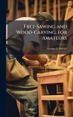 Fret-Sawing and Wood-Carving, for Amateurs Fret-Sawing and Wood-Carving, for Amateurs