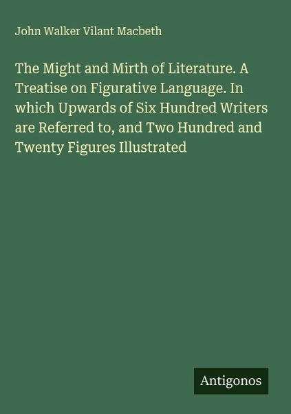 The Might and Mirth of Literature. A Treatise on Figurative Language. In which Upwards of Six Hundred Writers are Referred to, and Two Hundred and Twenty Figures Illustrated The Might and Mirth of Literature. A Treatise on Figurative Language. In which Upwards of Six Hundred Writers are Referred to, and Two Hundred and Twenty Figures Illustrated