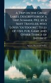 A Trip on the Great Lakes; Description of a Trip, Summer, 1912, by a Skiff Traveler, who Loves  A Trip on the Great Lakes; Description of a Trip, Summer, 1912, by a Skiff Traveler, who Loves