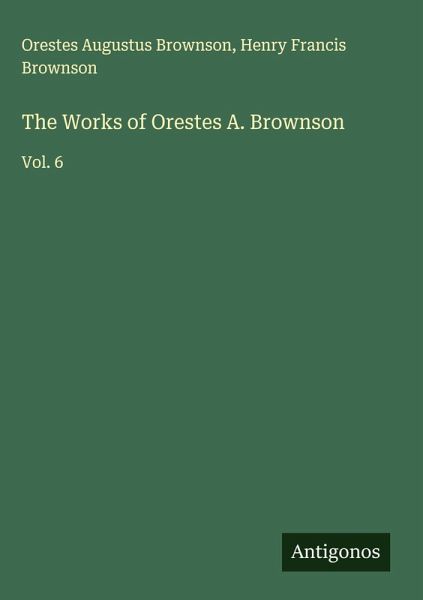 The Works of Orestes A. Brownson The Works of Orestes A. Brownson