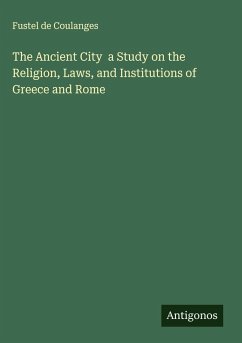 The Ancient City a Study on the Religion, Laws, and Institutions of Greece and Rome Cover The Ancient City a Study on the Religion, Laws, and Institutions of Greece and Rome