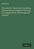 The Inventors' Hand-book, Containing Full Information in Regard to Securing and Selling Patents, Both Foreign and Domestic