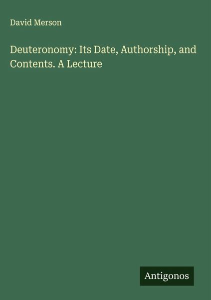 Deuteronomy: Its Date, Authorship, and Contents. A Lecture Deuteronomy: Its Date, Authorship, and Contents. A Lecture