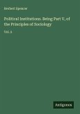 Political Institutions. Being Part V, of the Principles of Sociology