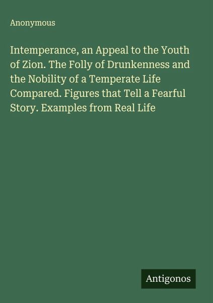 Intemperance, an Appeal to the Youth of Zion. The Folly of Drunkenness and the Nobility of a Temperate Life Compared. Figures that Tell a Fearful Story. Examples from Real Life Intemperance, an Appeal to the Youth of Zion. The Folly of Drunkenness and the Nobility of a Temperate Life Compared. Figures that Tell a Fearful Story. Examples from Real Life