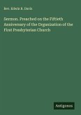 Sermon. Preached on the Fiftieth Anniversary of the Organization of the First Presbyterian Church Sermon. Preached on the Fiftieth Anniversary of the Organization of the First Presbyterian Church