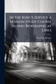 In the King's Service a Mission Study Course Along Biographical Lines In the King's Service a Mission Study Course Along Biographical Lines