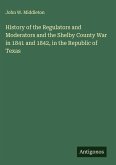 History of the Regulators and Moderators and the Shelby County War in 1841 and 1842, in the Republic of Texas