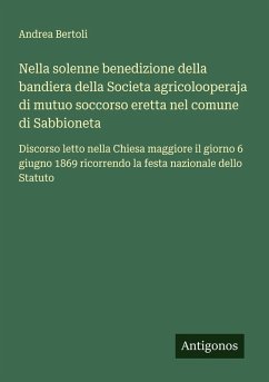 Nella solenne benedizione della bandiera della Societa agricolooperaja di mutuo soccorso eretta nel comune di Sabbioneta - Bertoli, Andrea