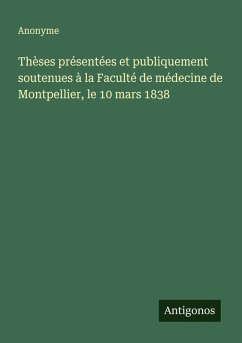 Thèses présentées et publiquement soutenues à la Faculté de médecine de Montpellier, le 10 mars 1838 - Anonyme