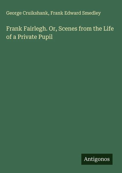 Frank Fairlegh. Or, Scenes from the Life of a Private Pupil