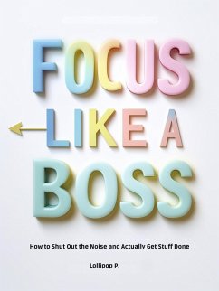 FOCUS LIKE A BOSS: How to Shut Out the Noise and Actually Get Stuff Done (eBook, ePUB) - P., Lollipop