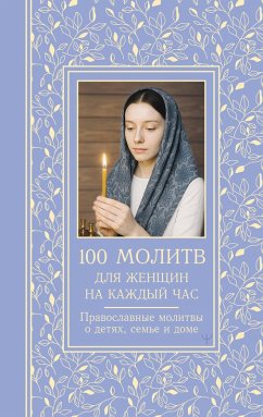 100 molitv dlya zhenschin na kazhdyy den i chas. Pravoslavnye molitvy o detyah, seme i dome (eBook, ePUB) 100 molitv dlya zhenschin na kazhdyy den i chas. Pravoslavnye molitvy o detyah, seme i dome (eBook, ePUB)