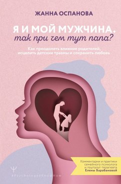 Ya i moy muzhchina. Tak pri chem tut papa? Kak preodolet vliyanie roditeley, istselit detskie travmy i sohranit lyubov (eBook, ePUB)