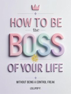 Cover HOW TO BE THE BOSS OF YOUR LIFE: Without Being a Control Freak (eBook, ePUB)