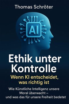 Cover Ethik unter Kontrolle - Wenn KI entscheidet, was richtig ist Wie Künstliche Intelligenz unsere Moral überwacht - und was das für unsere Freiheit bedeutet (eBook, ePUB)