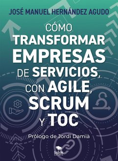 Cómo transformar empresas de servicios con Agile, Scrum y TOC (eBook, ePUB) - Hernández Agudo, José Manuel