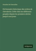 Dictionnaire historique des ordres de chevalerie; Créés chez les différents peuples depuis les premiers siècles jusqu'à nos jours