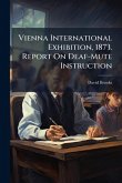 Vienna International Exhibition, 1873. Report On Deaf-Mute Instruction Vienna International Exhibition, 1873. Report On Deaf-Mute Instruction