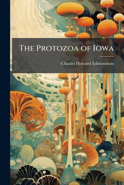 The Protozoa of Iowa - Edmondson, Charles Howard The Protozoa of Iowa - Edmondson, Charles Howard
