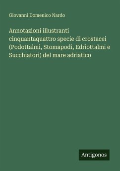 Annotazioni illustranti cinquantaquattro specie di crostacei (Podottalmi, Stomapodi, Edriottalmi e Succhiatori) del mare adriatico - Nardo, Giovanni Domenico Annotazioni illustranti cinquantaquattro specie di crostacei (Podottalmi, Stomapodi, Edriottalmi e Succhiatori) del mare adriatico - Nardo, Giovanni Domenico