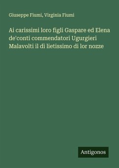 Ai carissimi loro figli Gaspare ed Elena de'conti commendatori Ugurgieri Malavolti il dì lietissimo di lor nozze Cover Ai carissimi loro figli Gaspare ed Elena de'conti commendatori Ugurgieri Malavolti il dì lietissimo di lor nozze