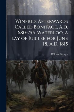 Cover Winfrid, Afterwards Called Boniface, A.D. 680-755. Waterloo, a lay of Jubilee for June 18, A.D. 1815